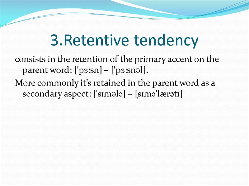 3.Retentive tendency consists in the retention of the primary accent on the parent word: